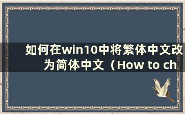 如何在win10中将繁体中文改为简体中文（How to change繁体中文为Win10中的简体中文）